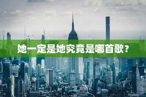 她一定是她究竟是哪首歌？