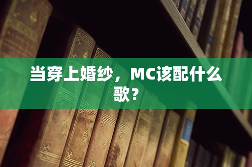 当穿上婚纱，MC该配什么歌？