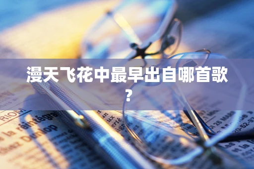 漫天飞花中最早出自哪首歌？