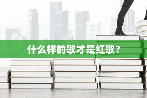 什么样的歌才是红歌？
