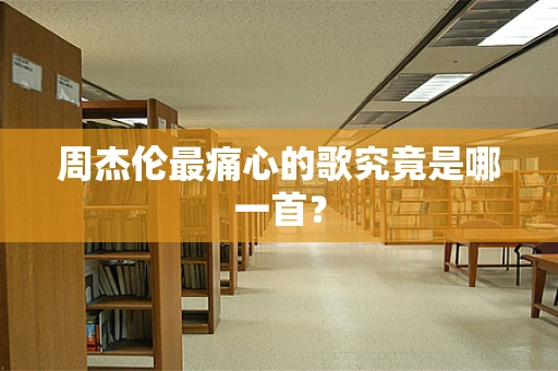 周杰伦最痛心的歌究竟是哪一首？