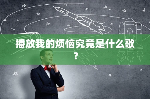 播放我的烦恼究竟是什么歌？