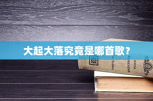 大起大落究竟是哪首歌？