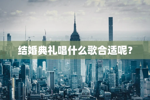 结婚典礼唱什么歌合适呢？