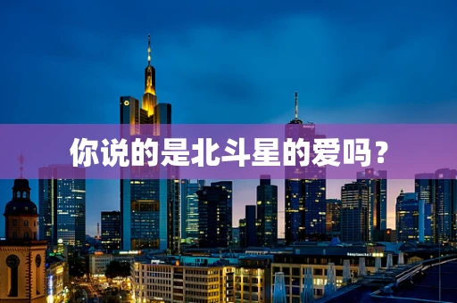 你说的是北斗星的爱吗？