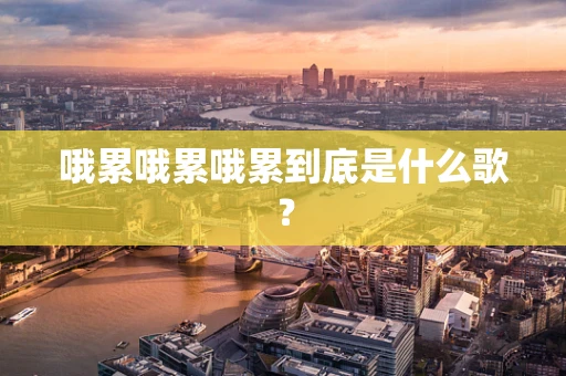 哦累哦累哦累到底是什么歌？