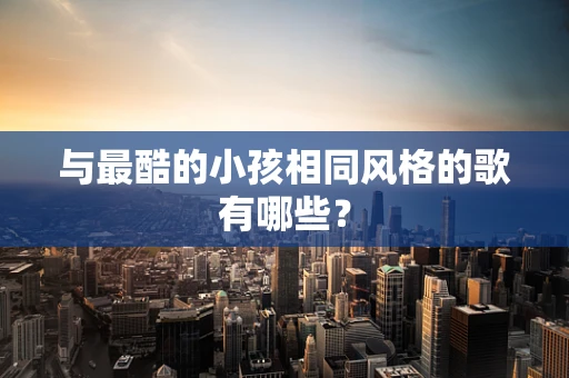 与最酷的小孩相同风格的歌有哪些？