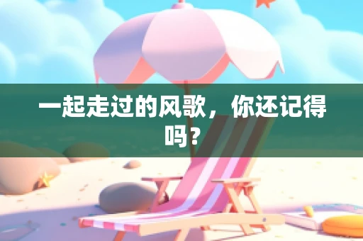 一起走过的风歌，你还记得吗？