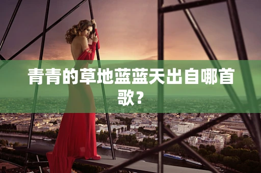 青青的草地蓝蓝天出自哪首歌？
