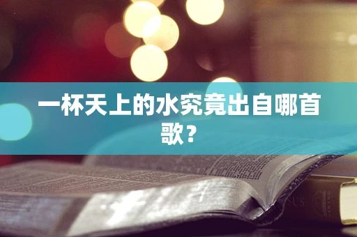 一杯天上的水究竟出自哪首歌？