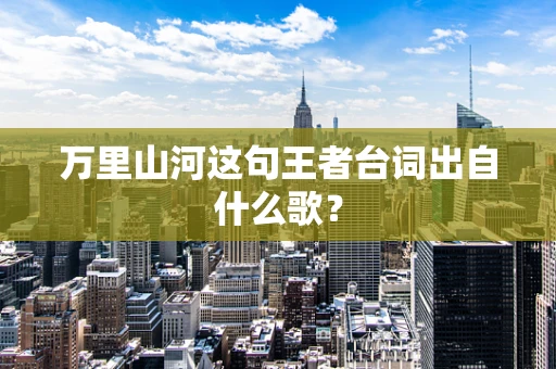 万里山河这句王者台词出自什么歌？