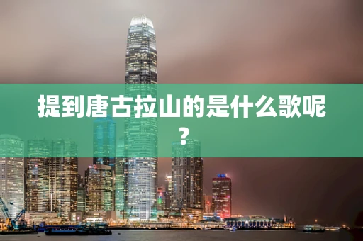提到唐古拉山的是什么歌呢？