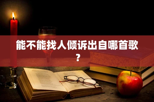 能不能找人倾诉出自哪首歌？