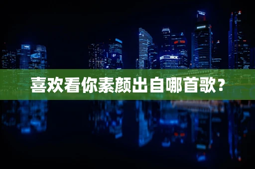 喜欢看你素颜出自哪首歌？