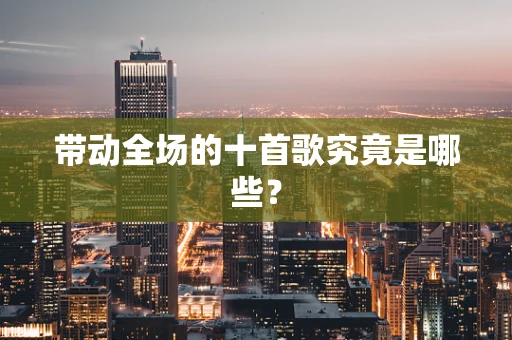 带动全场的十首歌究竟是哪些？