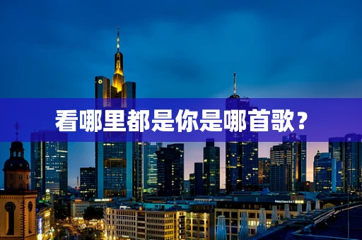 看哪里都是你是哪首歌？