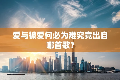 爱与被爱何必为难究竟出自哪首歌？