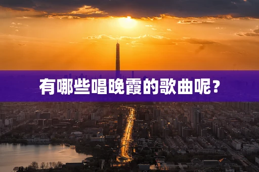 有哪些唱晚霞的歌曲呢？