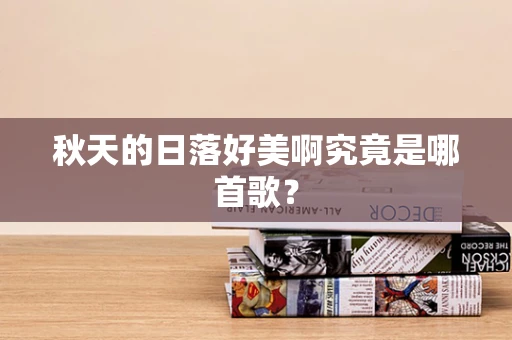 秋天的日落好美啊究竟是哪首歌？