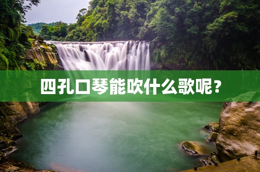 四孔口琴能吹什么歌呢？