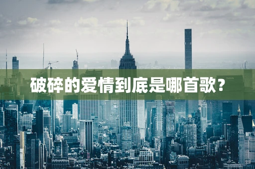 破碎的爱情到底是哪首歌？