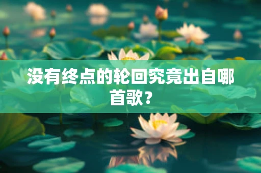 没有终点的轮回究竟出自哪首歌？