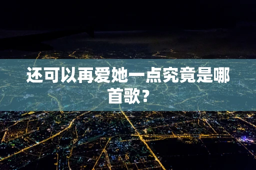 还可以再爱她一点究竟是哪首歌？