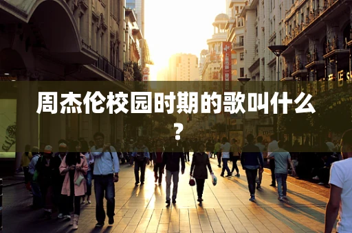 周杰伦校园时期的歌叫什么？