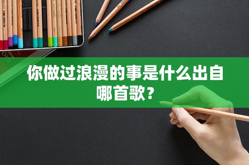 你做过浪漫的事是什么出自哪首歌？