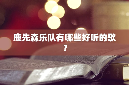鹿先森乐队有哪些好听的歌？