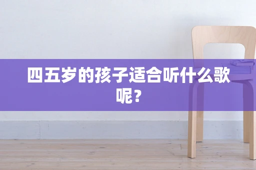四五岁的孩子适合听什么歌呢？