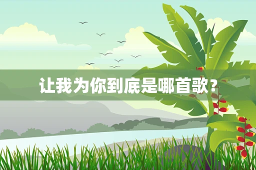 让我为你到底是哪首歌？