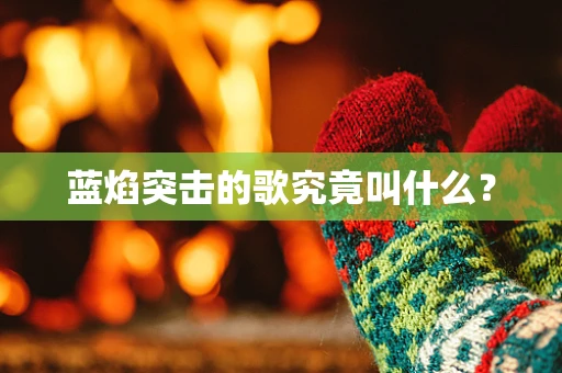 蓝焰突击的歌究竟叫什么？