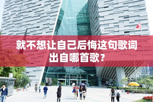 就不想让自己后悔这句歌词出自哪首歌？
