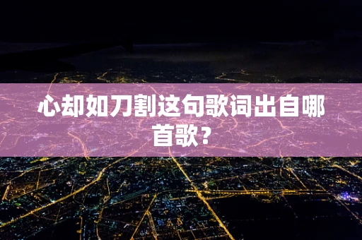 心却如刀割这句歌词出自哪首歌？