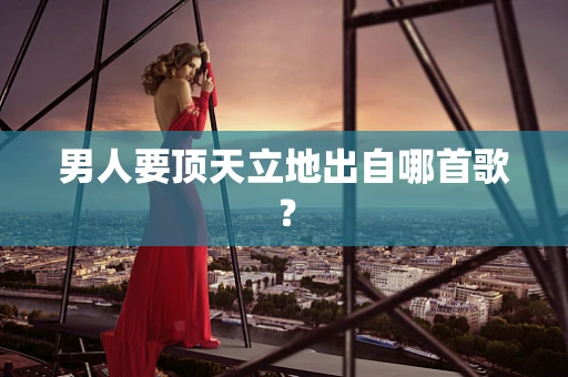 男人要顶天立地出自哪首歌？