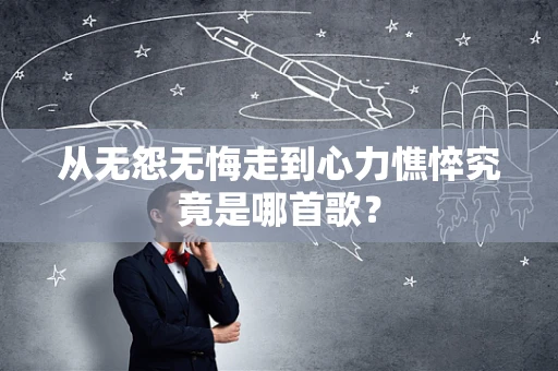 从无怨无悔走到心力憔悴究竟是哪首歌？