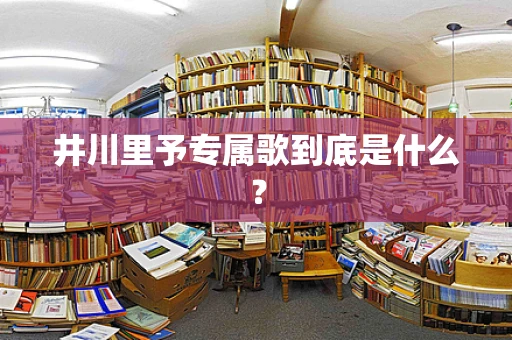 井川里予专属歌到底是什么？