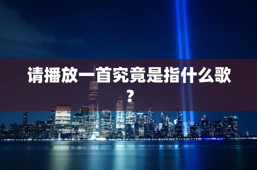 请播放一首究竟是指什么歌？
