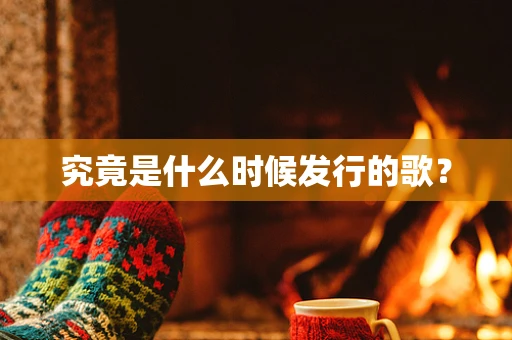 究竟是什么时候发行的歌？