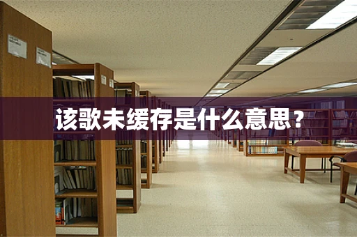 该歌未缓存是什么意思？