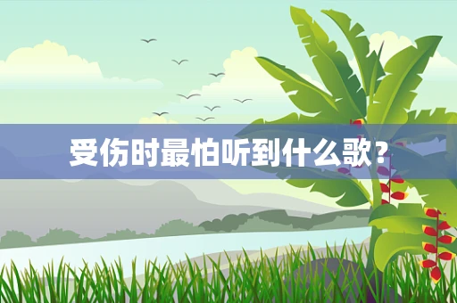 受伤时最怕听到什么歌？