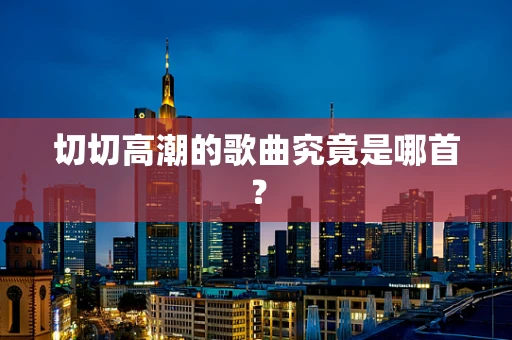 切切高潮的歌曲究竟是哪首？