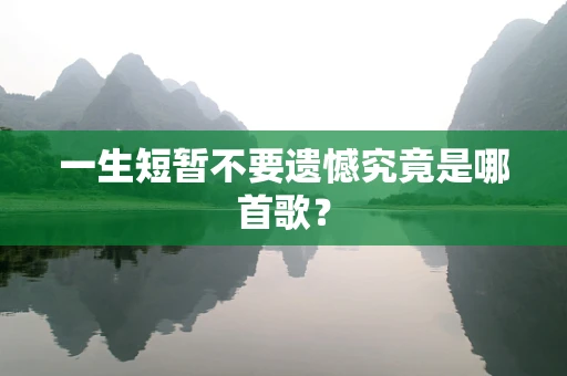 一生短暂不要遗憾究竟是哪首歌？