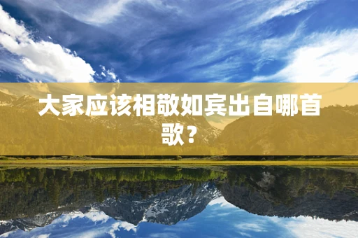 大家应该相敬如宾出自哪首歌？