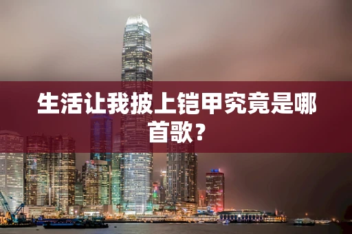 生活让我披上铠甲究竟是哪首歌？