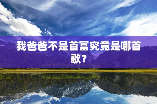 我爸爸不是首富究竟是哪首歌？