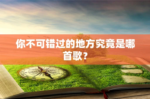 你不可错过的地方究竟是哪首歌？