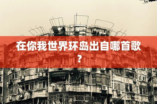 在你我世界环岛出自哪首歌？