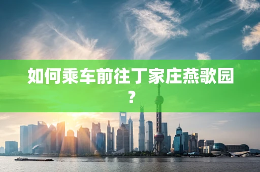 如何乘车前往丁家庄燕歌园？